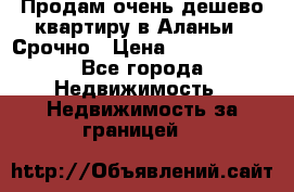 Продам очень дешево квартиру в Аланьи . Срочно › Цена ­ 2 500 000 - Все города Недвижимость » Недвижимость за границей   